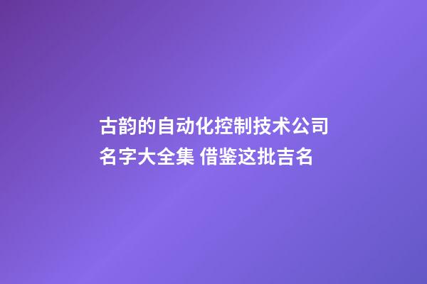 古韵的自动化控制技术公司名字大全集 借鉴这批吉名-第1张-公司起名-玄机派